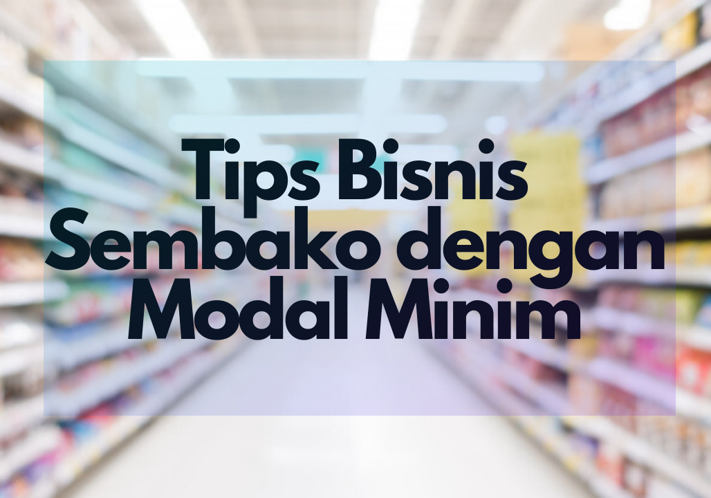 Tips Berbisnis Sembako dengan Modal Minim. Super Mudah!