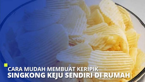 Cara Mudah Membuat Keripik Singkong Keju Sendiri Di Rumah