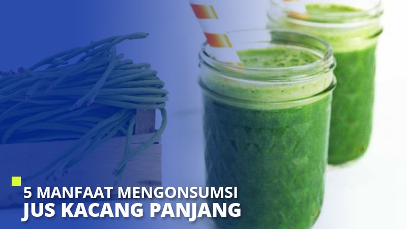 5 Manfaat Mengonsumsi Jus Kacang Panjang