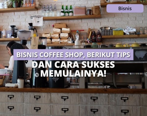 Bisnis Coffee Shop, Berikut Tips Dan Cara Sukses Memulainya!