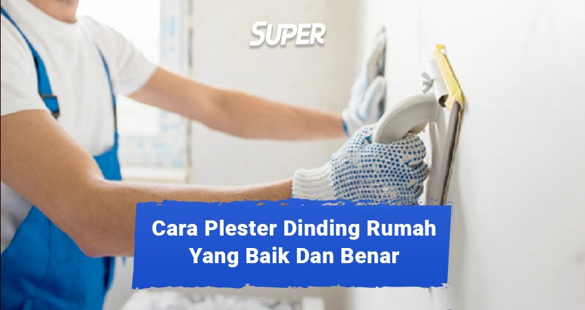 Simak 10 Cara Plester Dinding Rumah Yang Benar Agar Tembok Mulus!