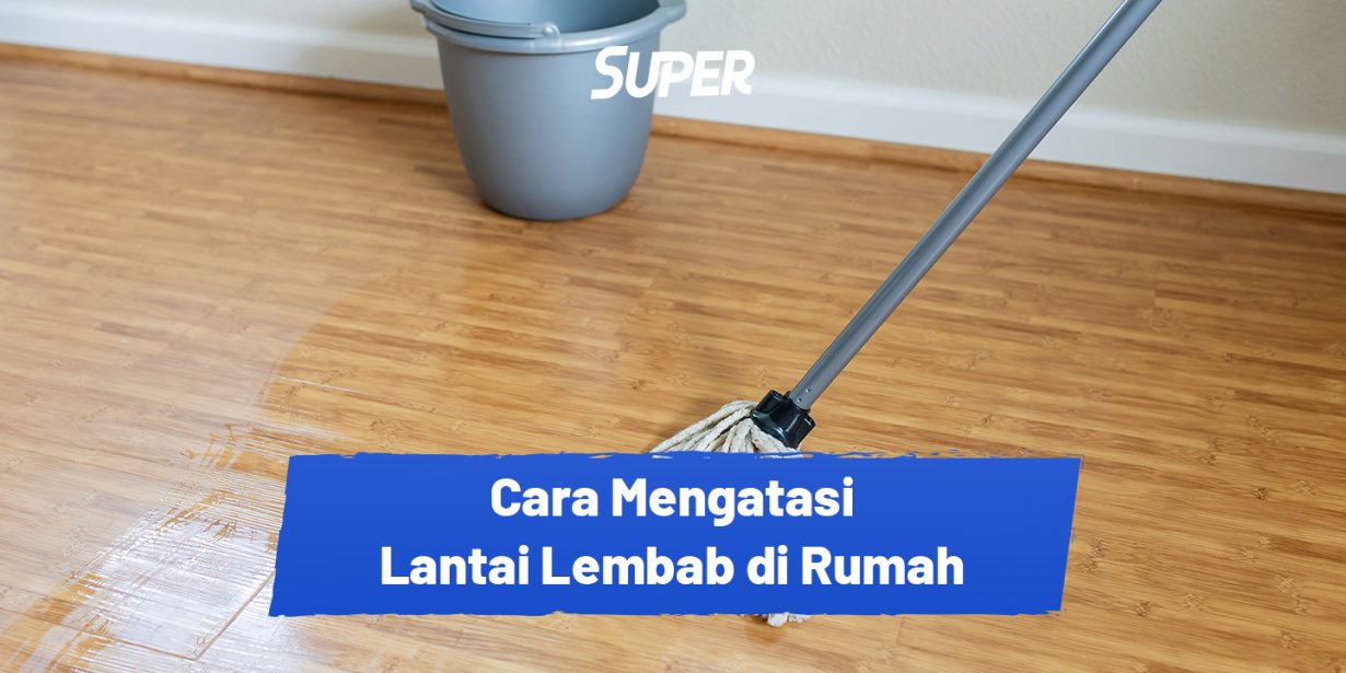 9 Cara Mengatasi Lantai Lembab, Anti Gagal dan Paling Ampuh!